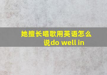 她擅长唱歌用英语怎么说do well in